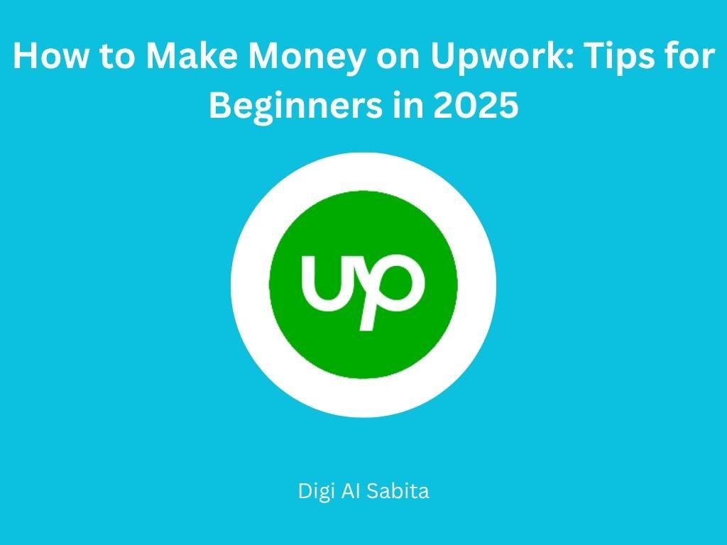 Upwork: Green Upwork logo on a white circle, set against a blue background. Text reads "How to Make Money on Upwork: Tips for Beginners in 2025" and "Digi Al Sabita."