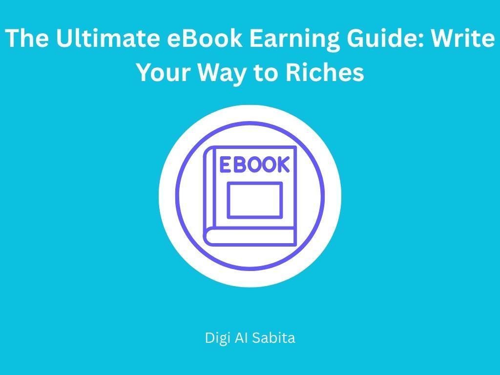 eBook: Icon of a book with "EBOOK" on its cover, centered on a blue background. Title "The Ultimate eBook Earning Guide: Write Your Way to Riches" above and "Digi Al Sabita" below.